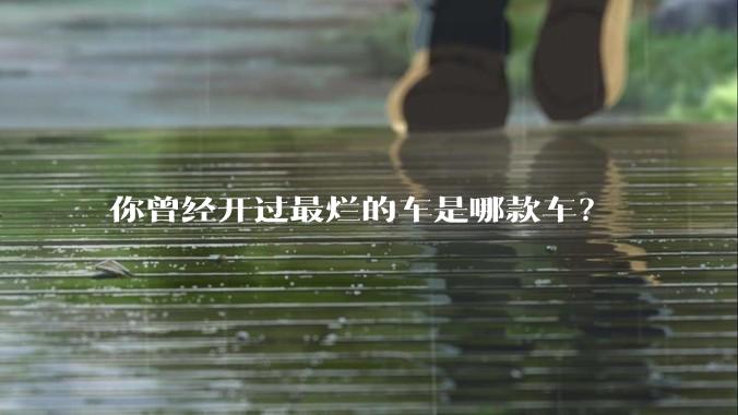 你曾经开过最烂的车是哪款车?